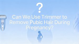 can we use trimmer to remove pubic hair during pregnancy